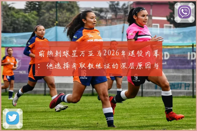 前热刺球星万亚马2026年退役内幕：他选择考取教练证的深层原因与转型规划解析