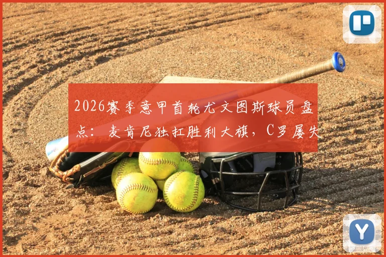 2026赛季意甲首轮尤文图斯球员盘点：麦肯尼独扛胜利大旗，C罗屡失良机背后原因探究