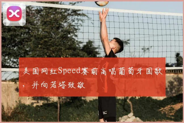 美国网红Speed赛前高唱葡萄牙国歌，并向若塔致敬