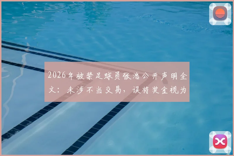 2026年被禁足球员张浩公开声明全文:未涉不当交易,误将奖金视为补发欠薪,事件背后引出的足球行业薪酬与纪律思考