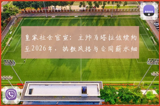 皇家社会官宣:主帅马塔拉佐续约至2026年,执教风格与合同薪水细节曝光