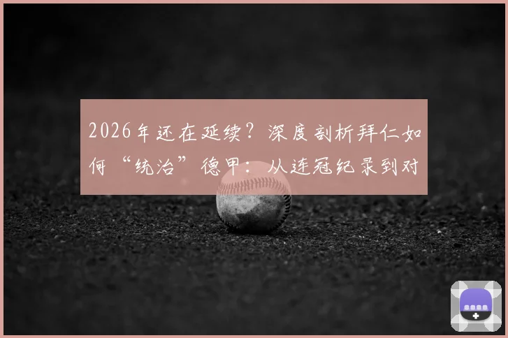 2026年还在延续？深度剖析拜仁如何“统治”德甲：从连冠纪录到对手核心转会，这一切为何难以改变