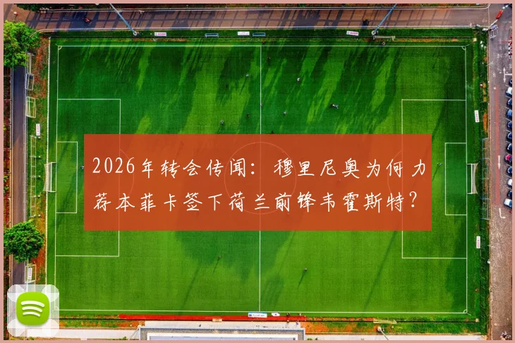 2026年转会传闻:穆里尼奥为何力荐本菲卡签下荷兰前锋韦霍斯特?荷媒深度跟进
