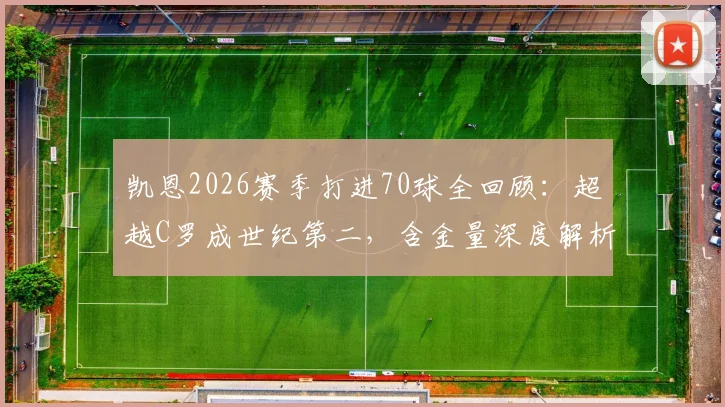凯恩2026赛季打进70球全回顾：超越C罗成世纪第二，含金量深度解析及进球榜单盘点