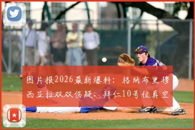 图片报2026最新爆料:格纳布里穆西亚拉双双伤疑,拜仁10号位真空,对阵莱比锡谁踢前腰?