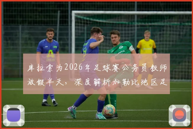 库拉索为2026年足球赛公务员教师放假半天，深度解析加勒比地区足球观赛文化与传统政策安排