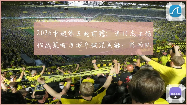 2026中超第五轮前瞻：津门虎主场作战策略与海牛破咒关键，附两队近期状态深度解读