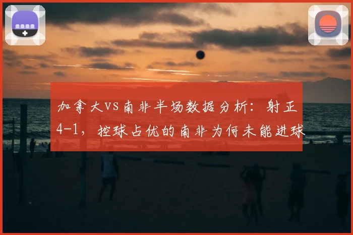 加拿大vs南非半场数据分析:射正4-1,控球占优的南非为何未能进球?2026年赛事观察