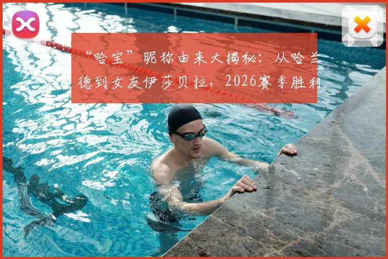 “哈宝”昵称由来大揭秘:从哈兰德到女友伊莎贝拉,2026赛季胜利庆祝背后的温情与球迷文化