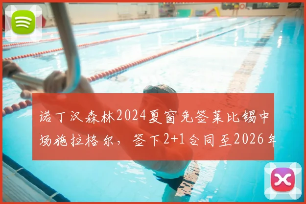 诺丁汉森林2024夏窗免签莱比锡中场施拉格尔，签下2+1合同至2026年，详解奥地利国脚转会细节