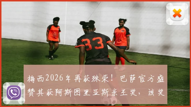 梅西2026年再获殊荣！巴萨官方盛赞其获阿斯图里亚斯亲王奖，该奖项含金量及历届得主深度解读