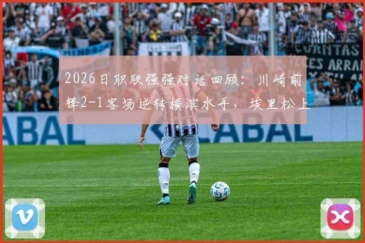 2026日职联强强对话回顾：川崎前锋2-1客场逆转横滨水手，埃里松上演超时绝杀