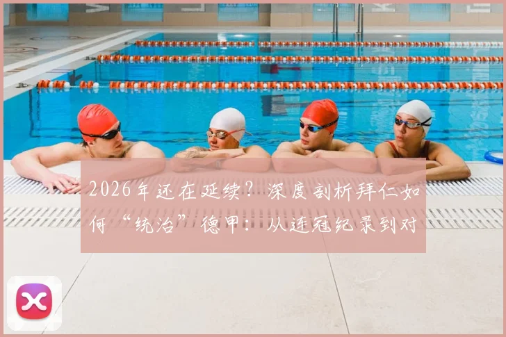 2026年还在延续？深度剖析拜仁如何“统治”德甲：从连冠纪录到对手核心转会，这一切为何难以改变