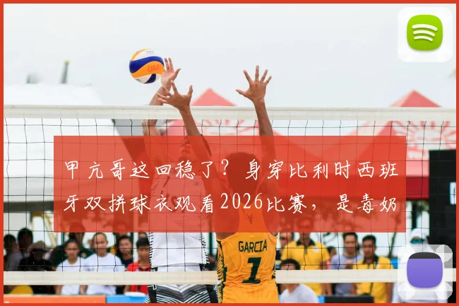 甲亢哥这回稳了?身穿比利时西班牙双拼球衣观看2026比赛,是毒奶还是明灯反转