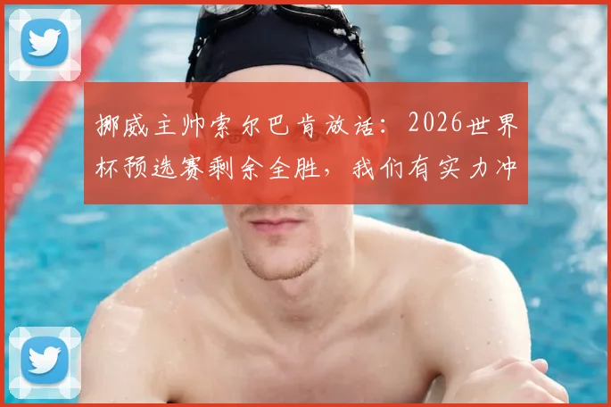 挪威主帅索尔巴肯放话：2026世界杯预选赛剩余全胜，我们有实力冲到最后