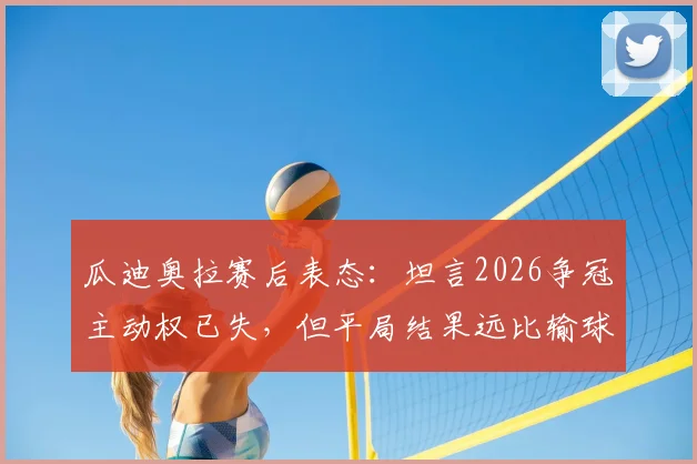 瓜迪奥拉赛后表态：坦言2026争冠主动权已失，但平局结果远比输球好