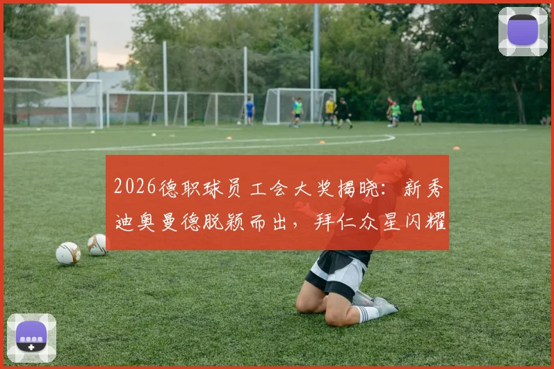 2026德职球员工会大奖揭晓:新秀迪奥曼德脱颖而出,拜仁众星闪耀最佳阵容名单