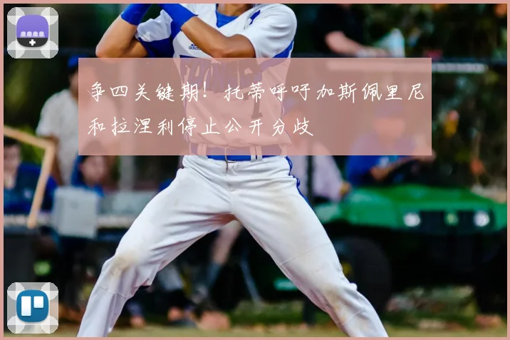 争四关键期！托蒂呼吁加斯佩里尼和拉涅利停止公开分歧