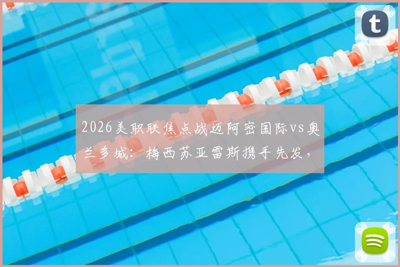 2026美职联焦点战迈阿密国际vs奥兰多城：梅西苏亚雷斯携手先发，完整首发名单与赛前看点一览
